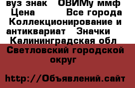 1.1) вуз знак : ОВИМу ммф › Цена ­ 389 - Все города Коллекционирование и антиквариат » Значки   . Калининградская обл.,Светловский городской округ 